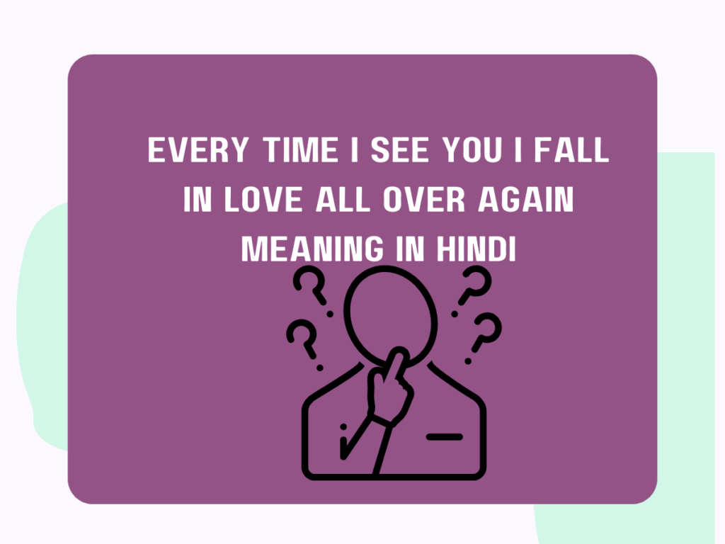 Every time I see you, I fall in love all over again Meaning in Hindi