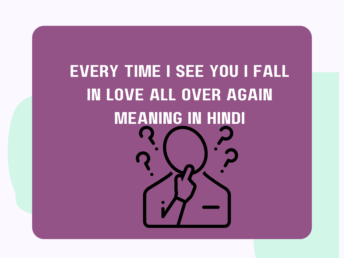 Every time I see you, I fall in love all over again Meaning in Hindi
